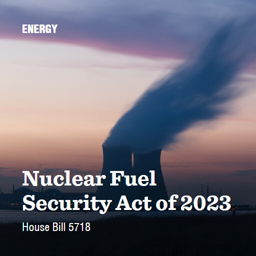 H.R.5718 118 Nuclear Fuel Security Act of 2023